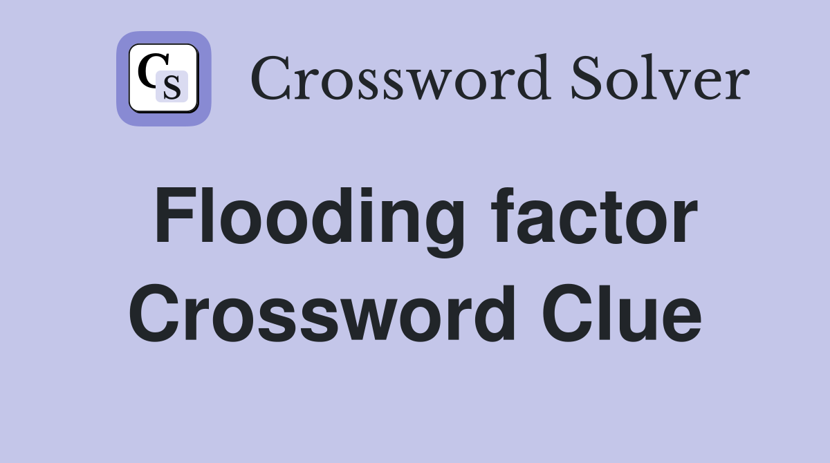 Flooding factor Crossword Clue