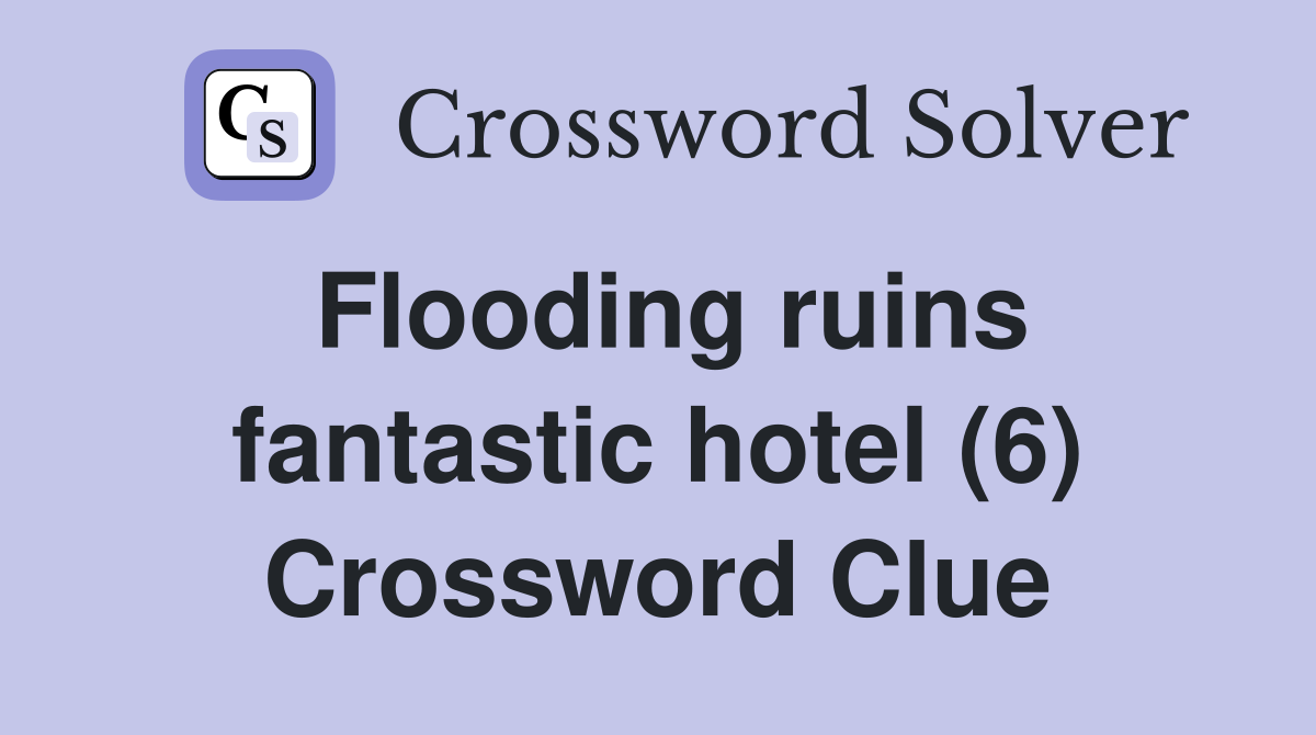 Flooding ruins fantastic hotel (6) Crossword Clue