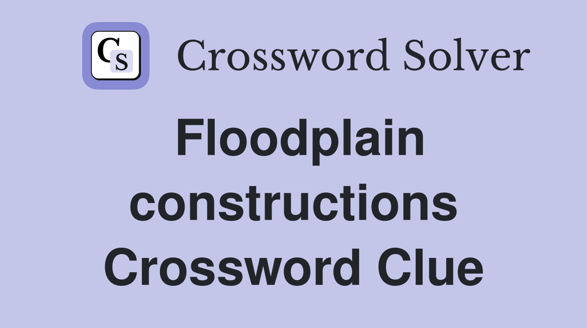 Floodplain constructions Crossword Clue