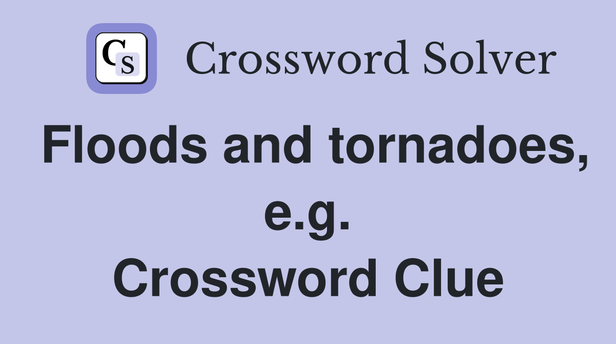 Floods and tornadoes, e.g. Crossword Clue