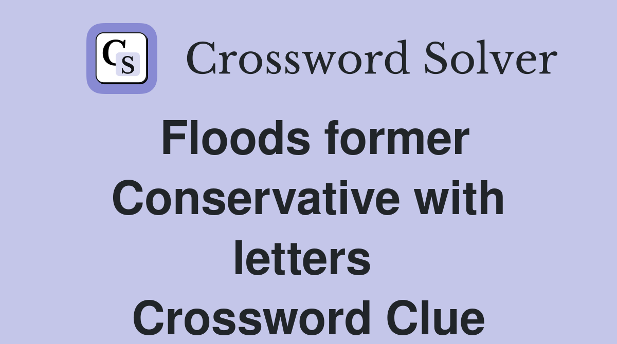Floods former Conservative with letters  Crossword Clue