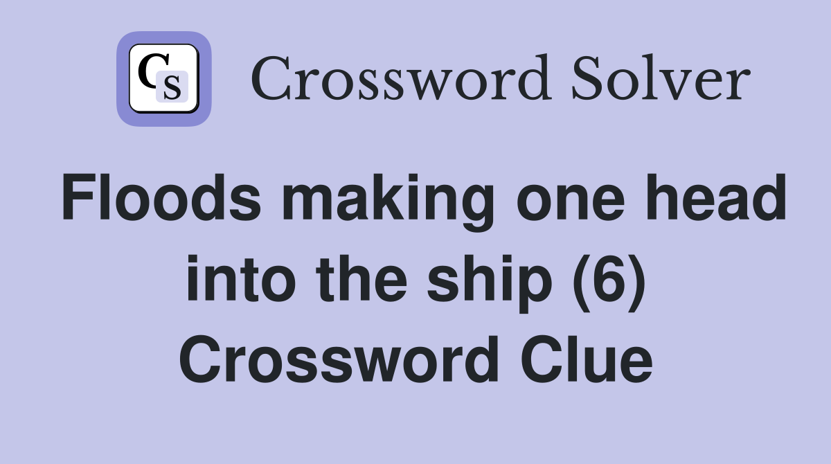 Floods making one head into the ship (6) Crossword Clue