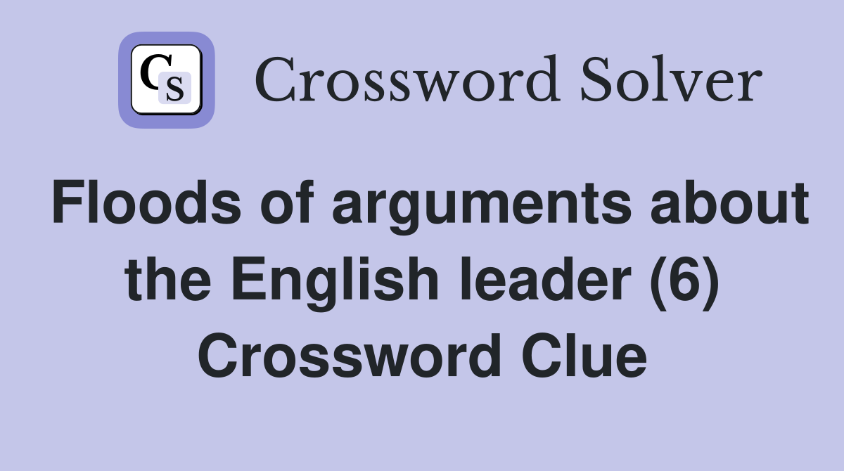 Floods of arguments about the English leader (6) Crossword Clue