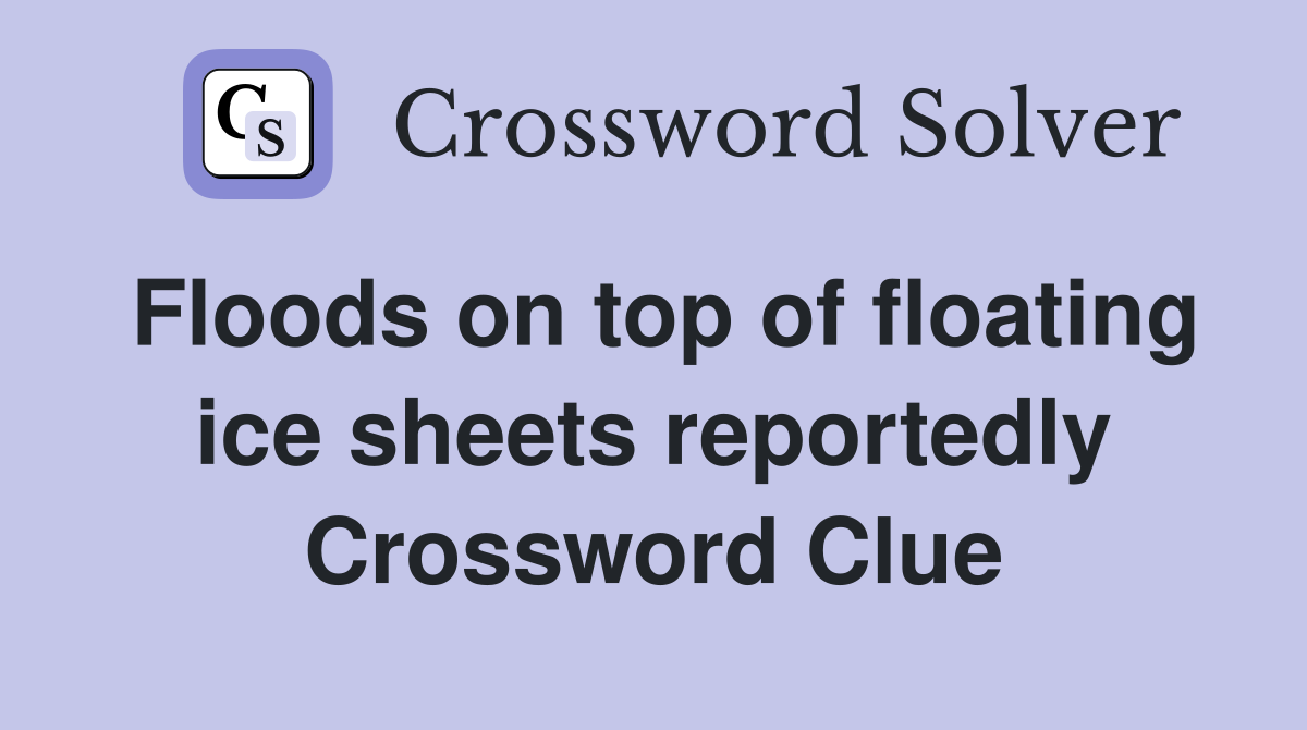 Floods on top of floating ice sheets reportedly Crossword Clue
