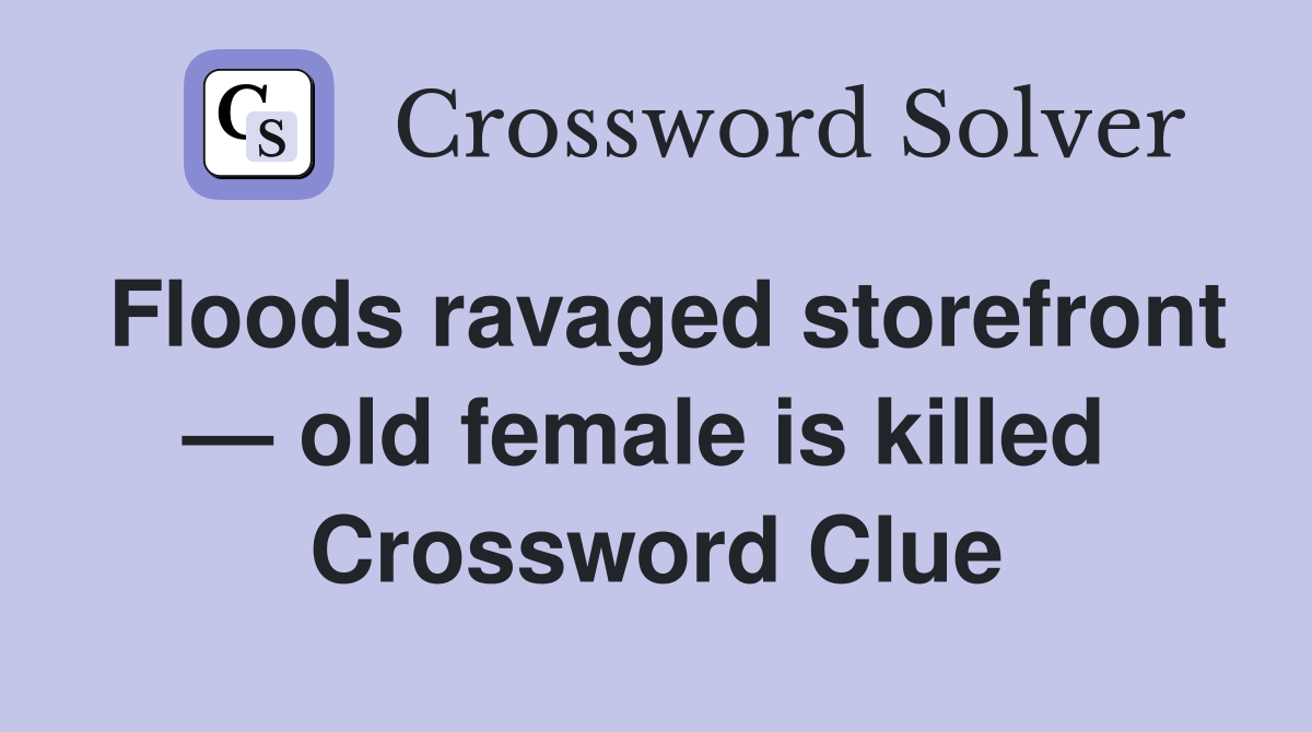 Floods ravaged storefront — old female is killed  Crossword Clue