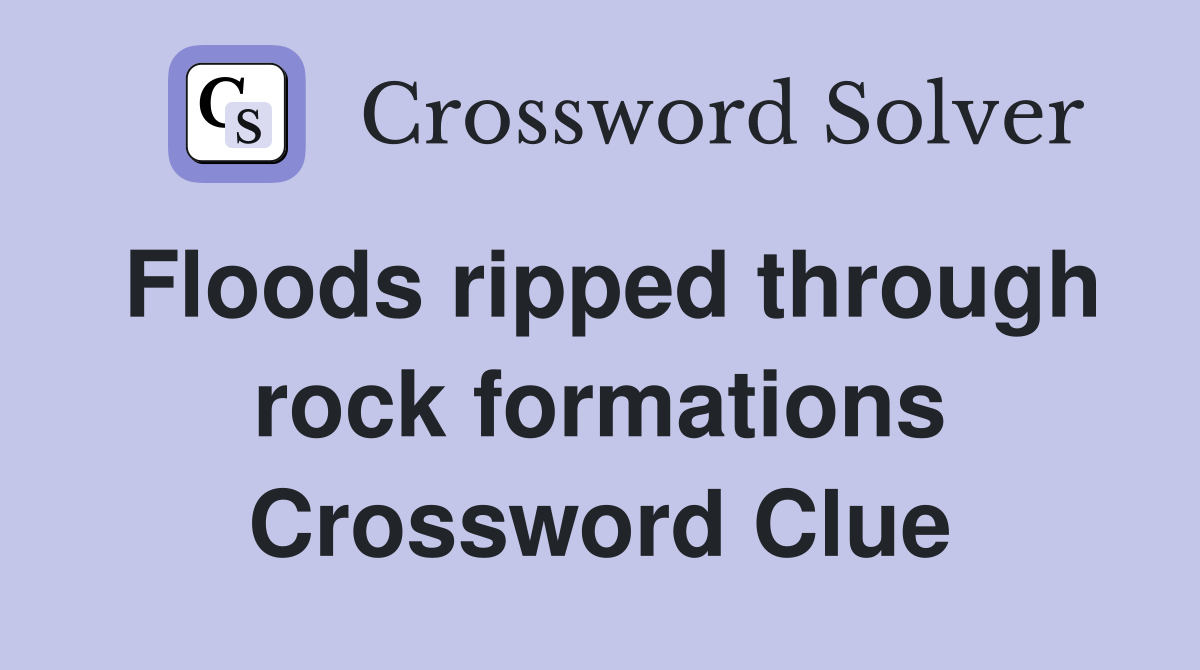 Floods ripped through rock formations Crossword Clue