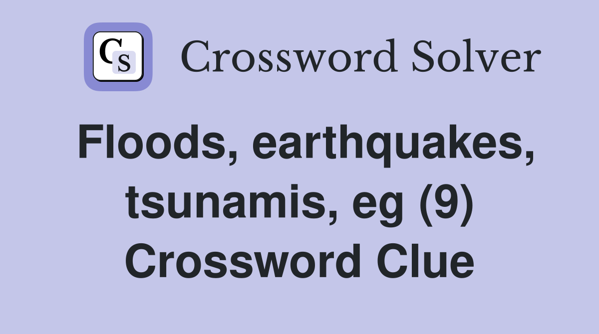 Floods, earthquakes, tsunamis, eg (9) Crossword Clue