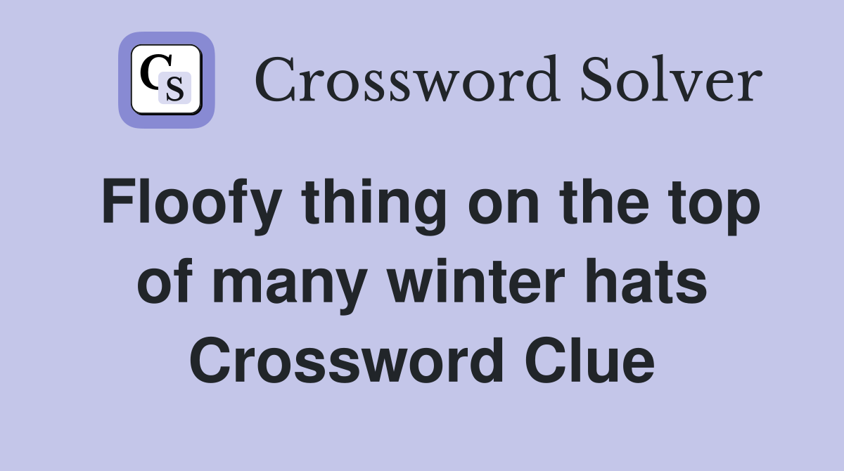 Floofy thing on the top of many winter hats Crossword Clue