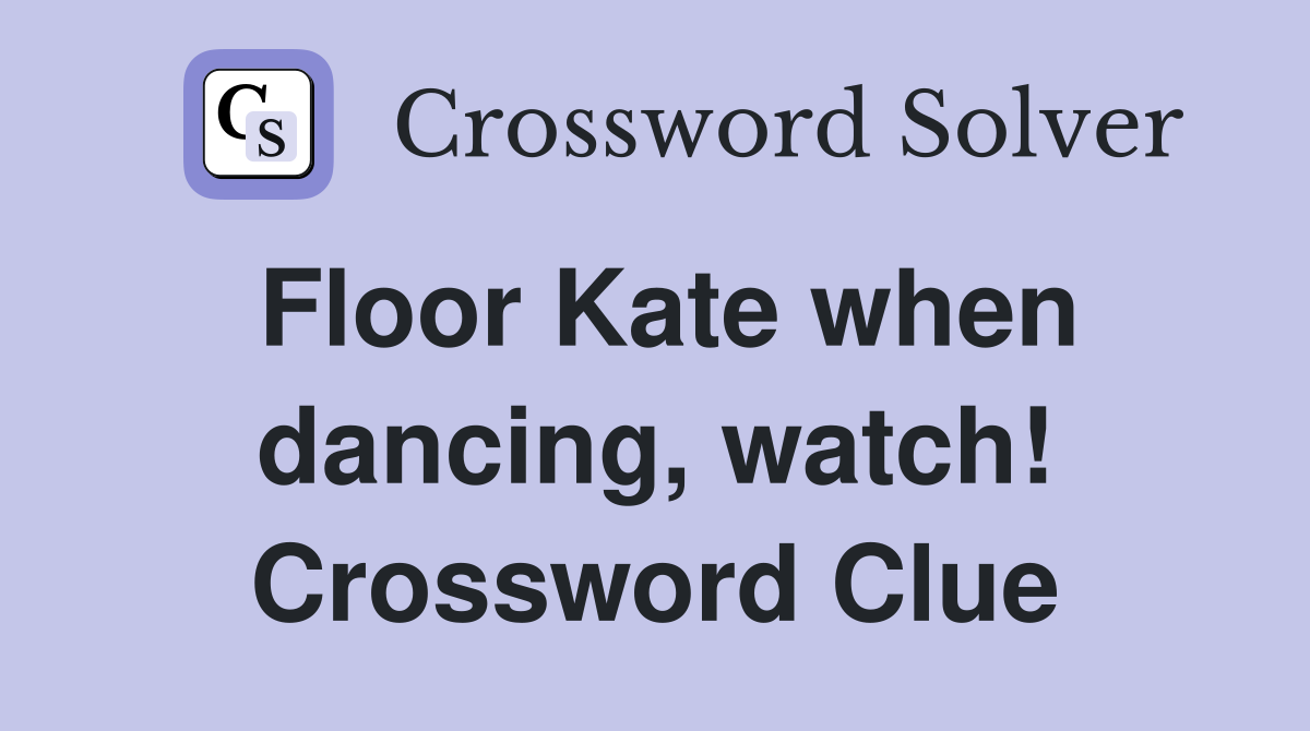 Floor Kate when dancing, watch! Crossword Clue