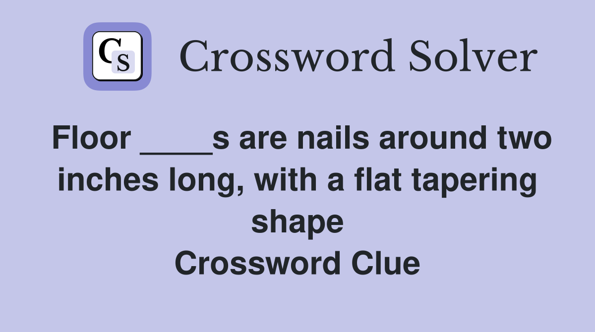Floor ____s are nails around two inches long, with a flat tapering shape Crossword Clue
