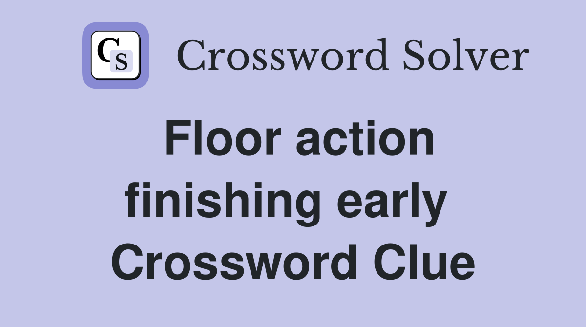 Floor action finishing early  Crossword Clue