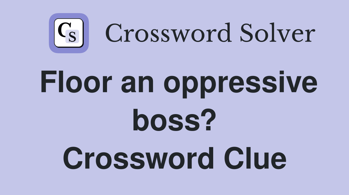 Floor an oppressive boss? Crossword Clue