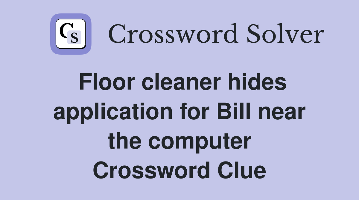 Floor cleaner hides application for Bill near the computer Crossword Clue