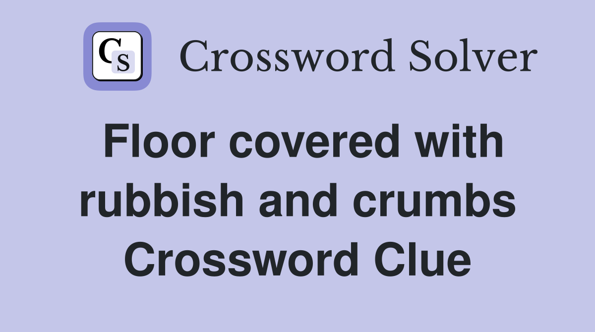 Floor covered with rubbish and crumbs Crossword Clue