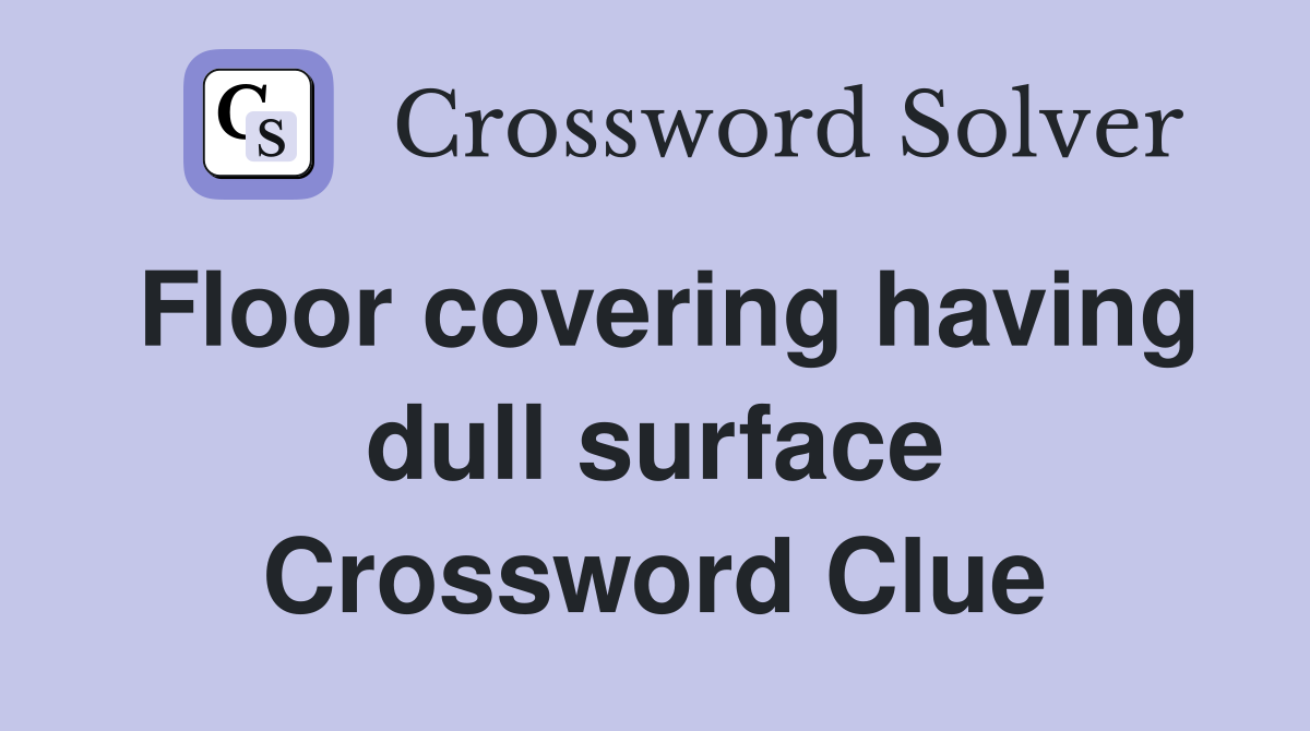 Floor covering having dull surface Crossword Clue