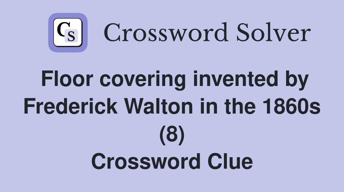 Floor covering invented by Frederick Walton in the 1860s (8) Crossword Clue