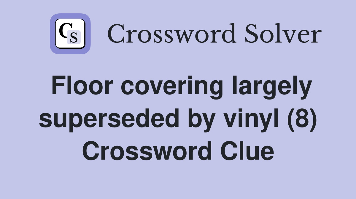 Floor covering largely superseded by vinyl (8) Crossword Clue