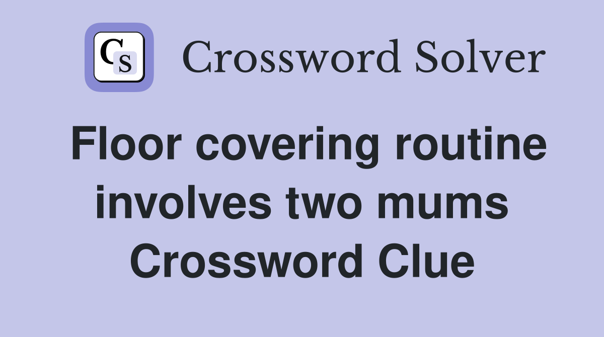 Floor covering routine involves two mums Crossword Clue