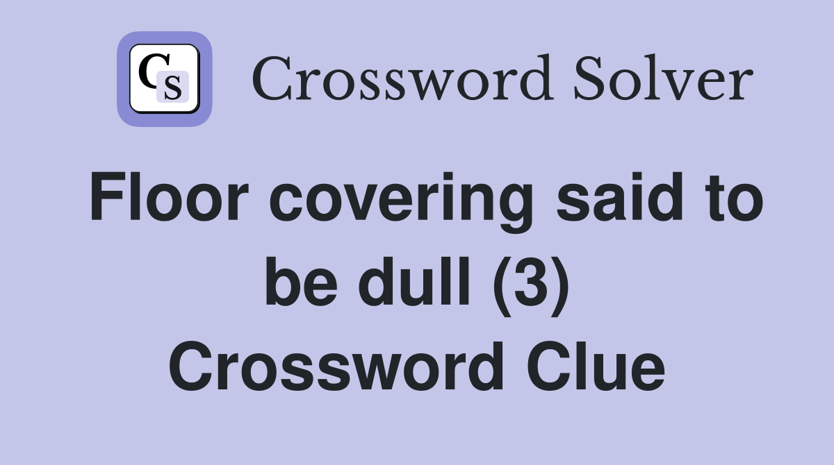 Floor covering said to be dull (3) Crossword Clue