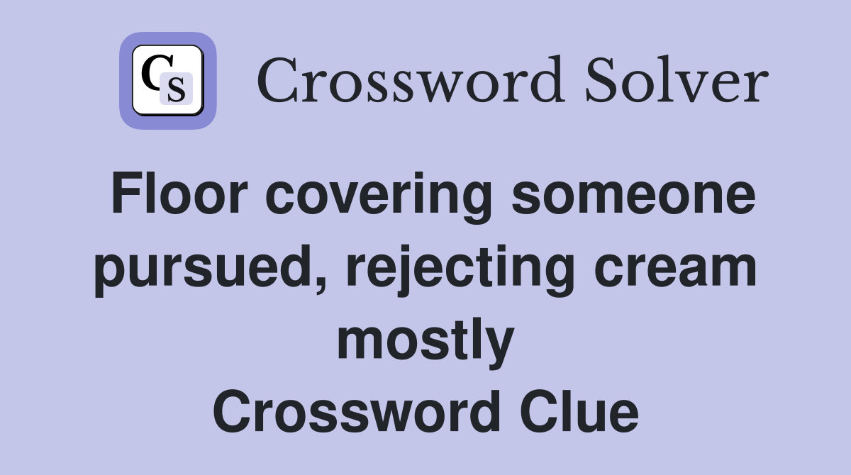 Floor covering someone pursued, rejecting cream mostly Crossword Clue