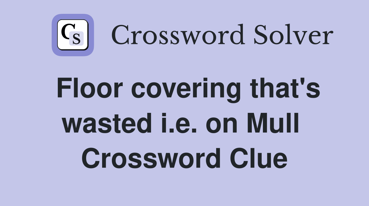 Floor covering that's wasted i.e. on Mull  Crossword Clue