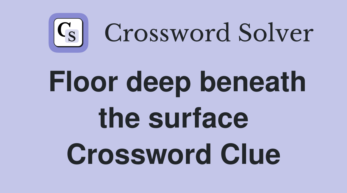 Floor deep beneath the surface Crossword Clue