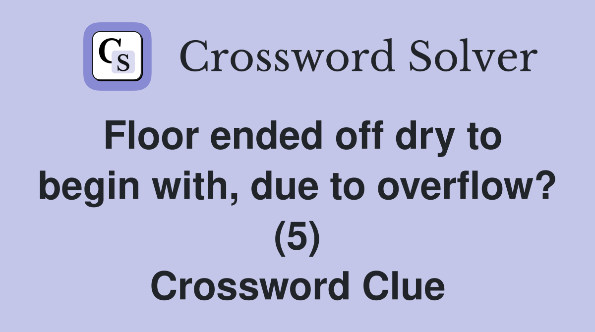 Floor ended off dry to begin with, due to overflow? (5) Crossword Clue