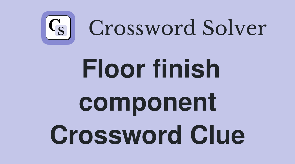 Floor finish component Crossword Clue