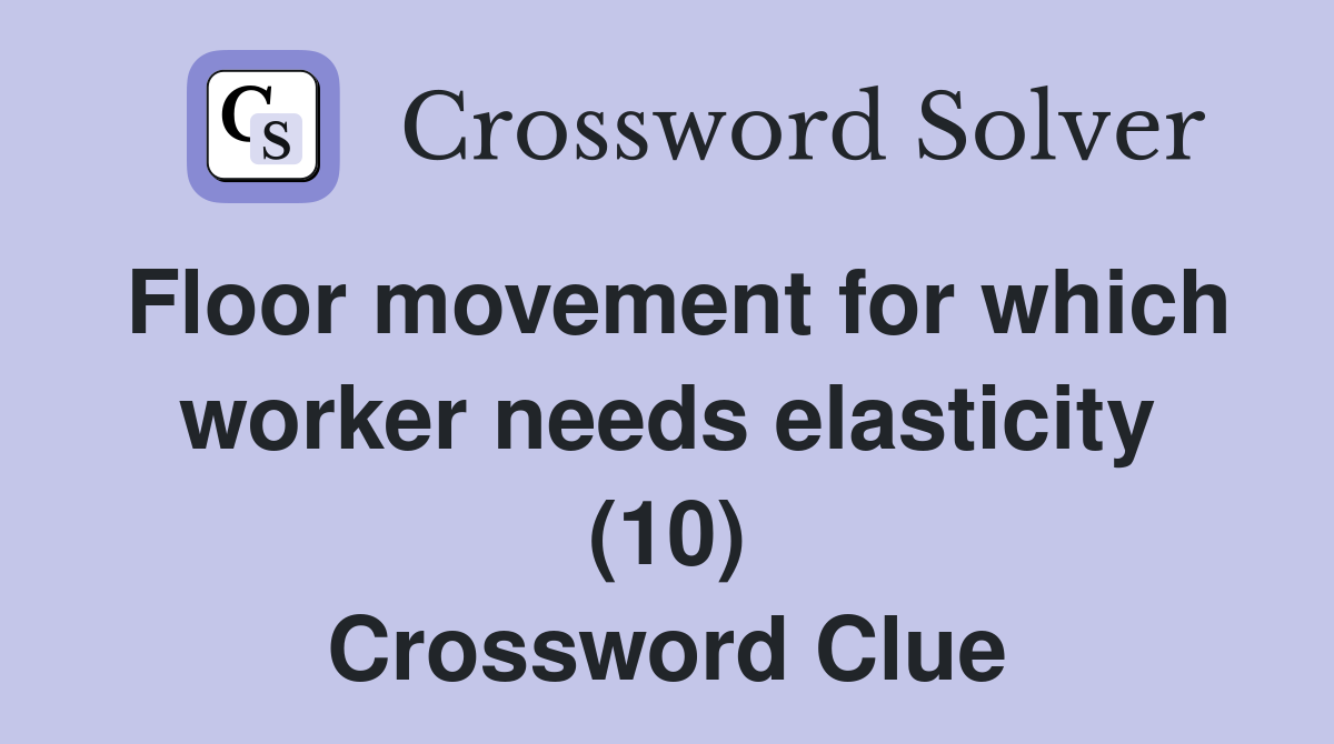 Floor movement for which worker needs elasticity (10) Crossword Clue
