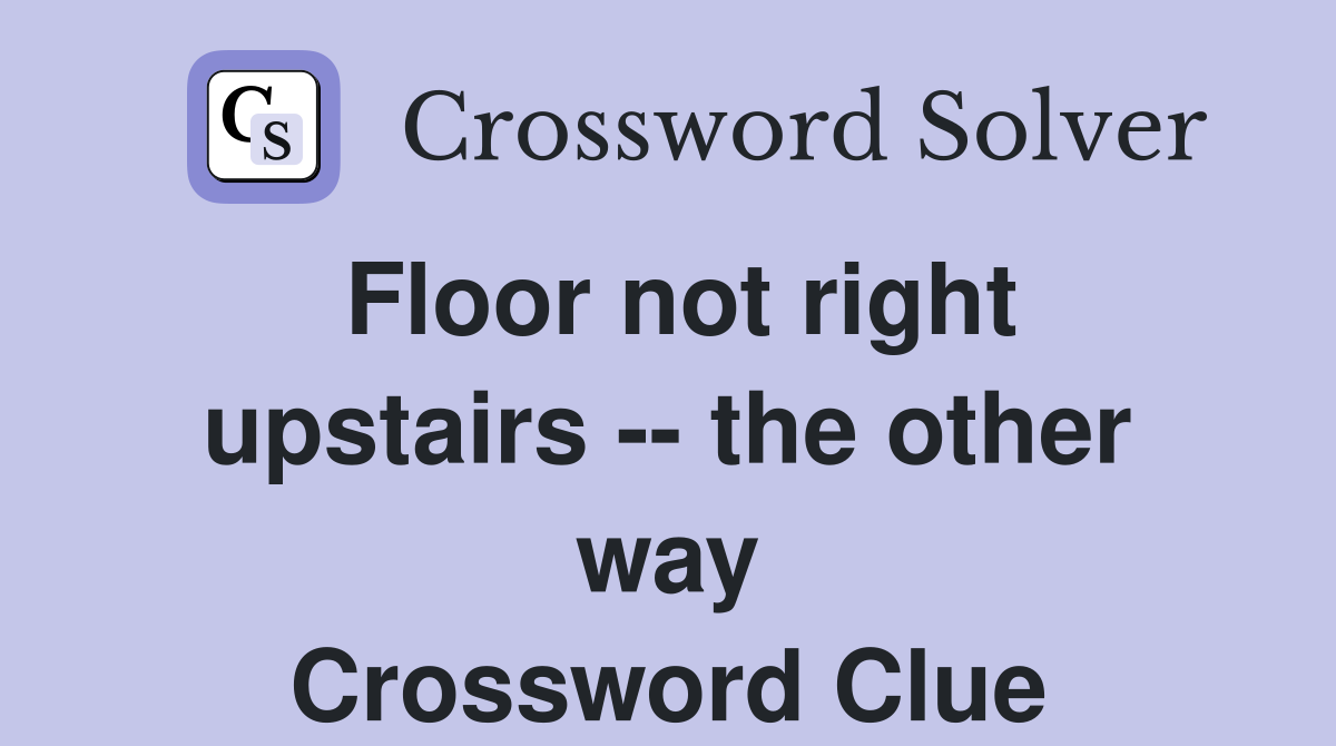Floor not right upstairs -- the other way Crossword Clue