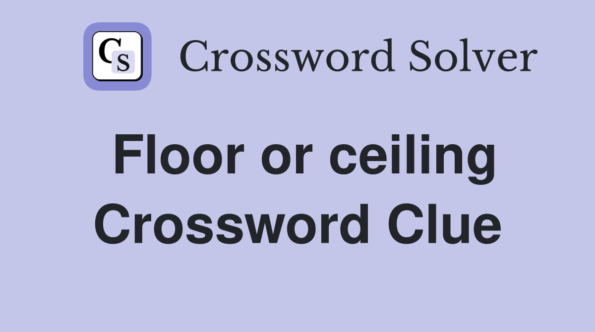 Floor or ceiling Crossword Clue