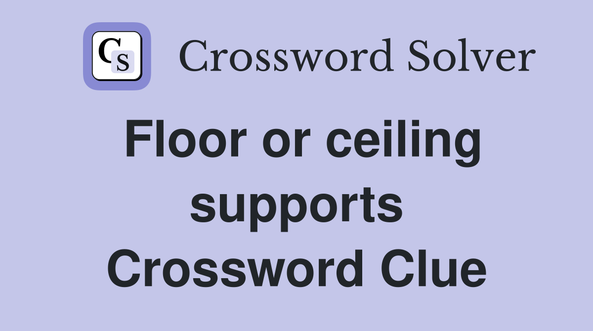 Floor or ceiling supports Crossword Clue
