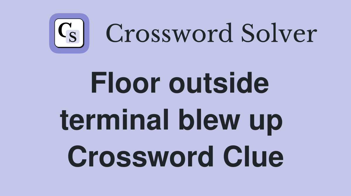Floor outside terminal blew up  Crossword Clue