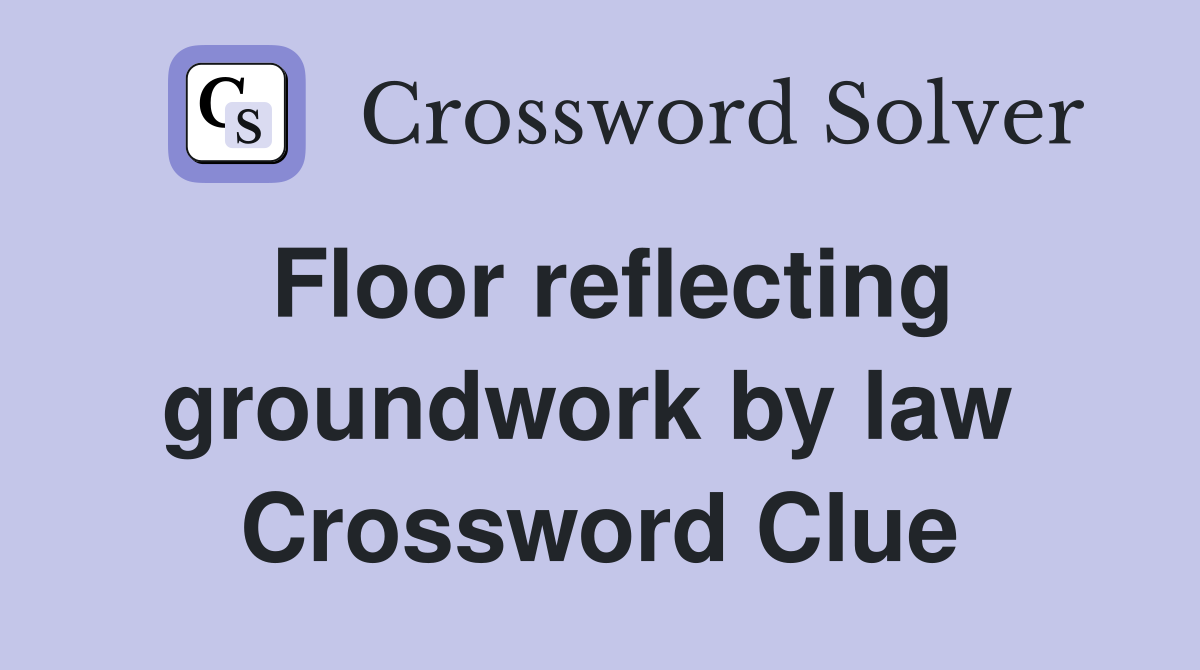 Floor reflecting groundwork by law  Crossword Clue