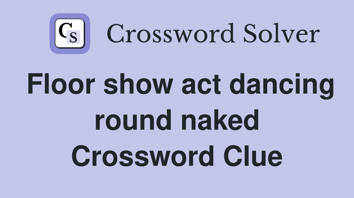 Floor show act dancing round naked Crossword Clue