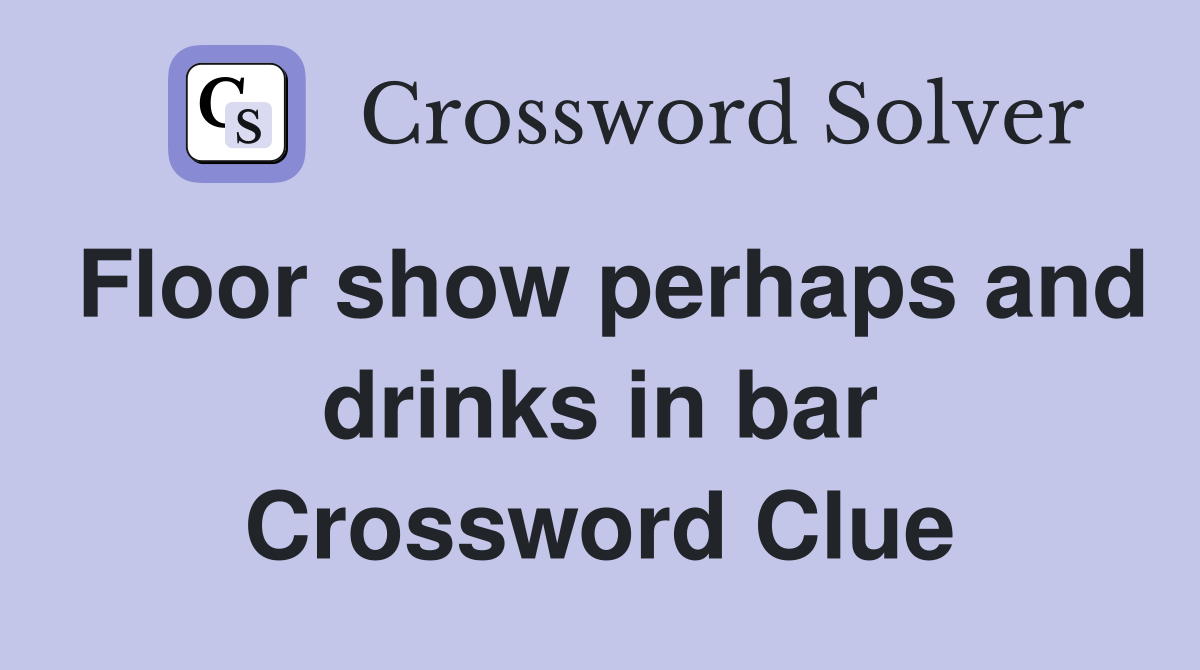 Floor show perhaps and drinks in bar Crossword Clue