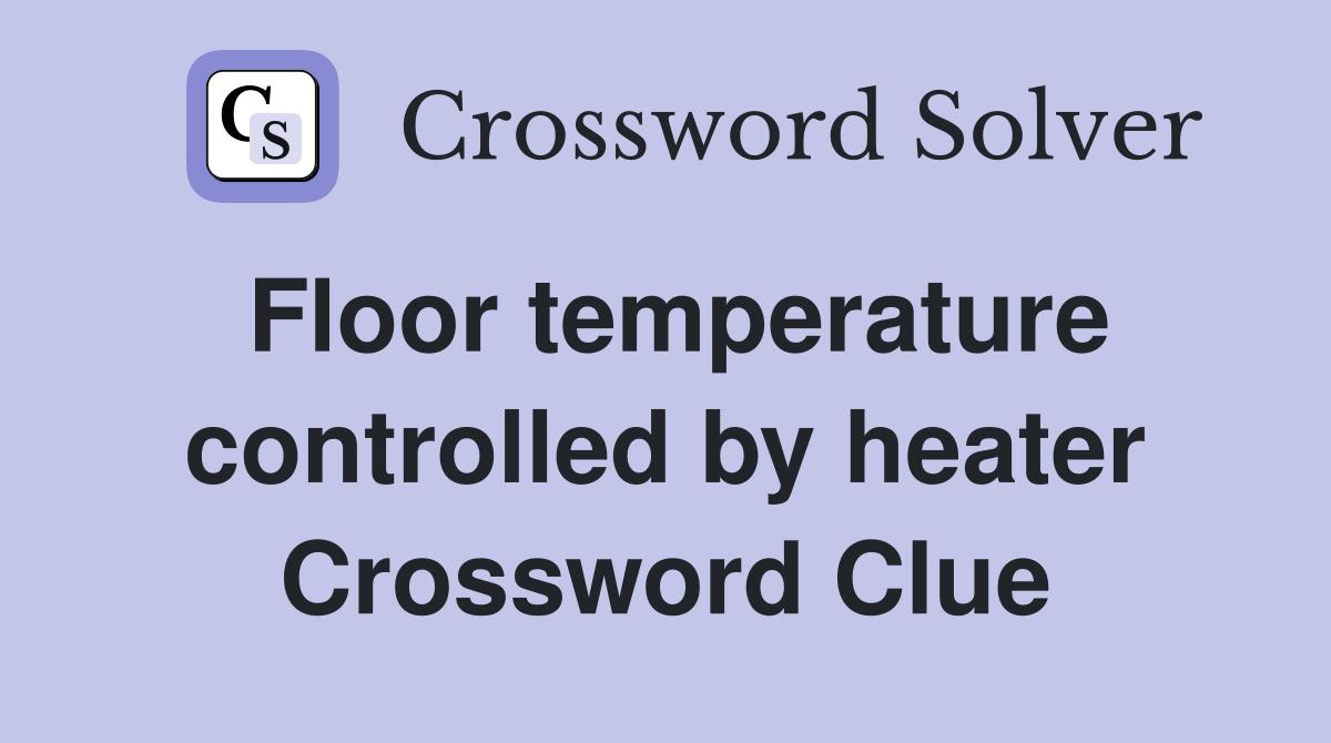 Floor temperature controlled by heater Crossword Clue