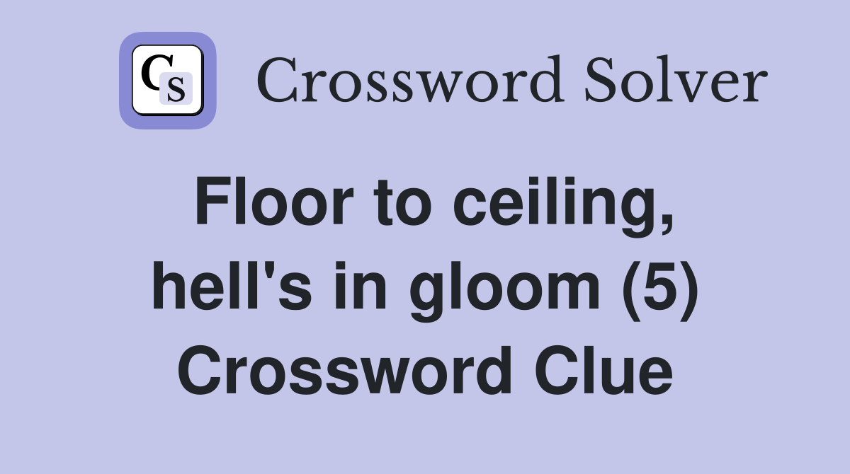 Floor to ceiling, hell's in gloom (5) Crossword Clue