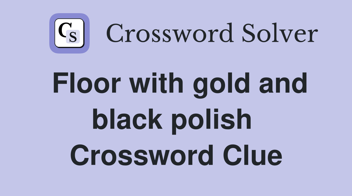 Floor with gold and black polish  Crossword Clue