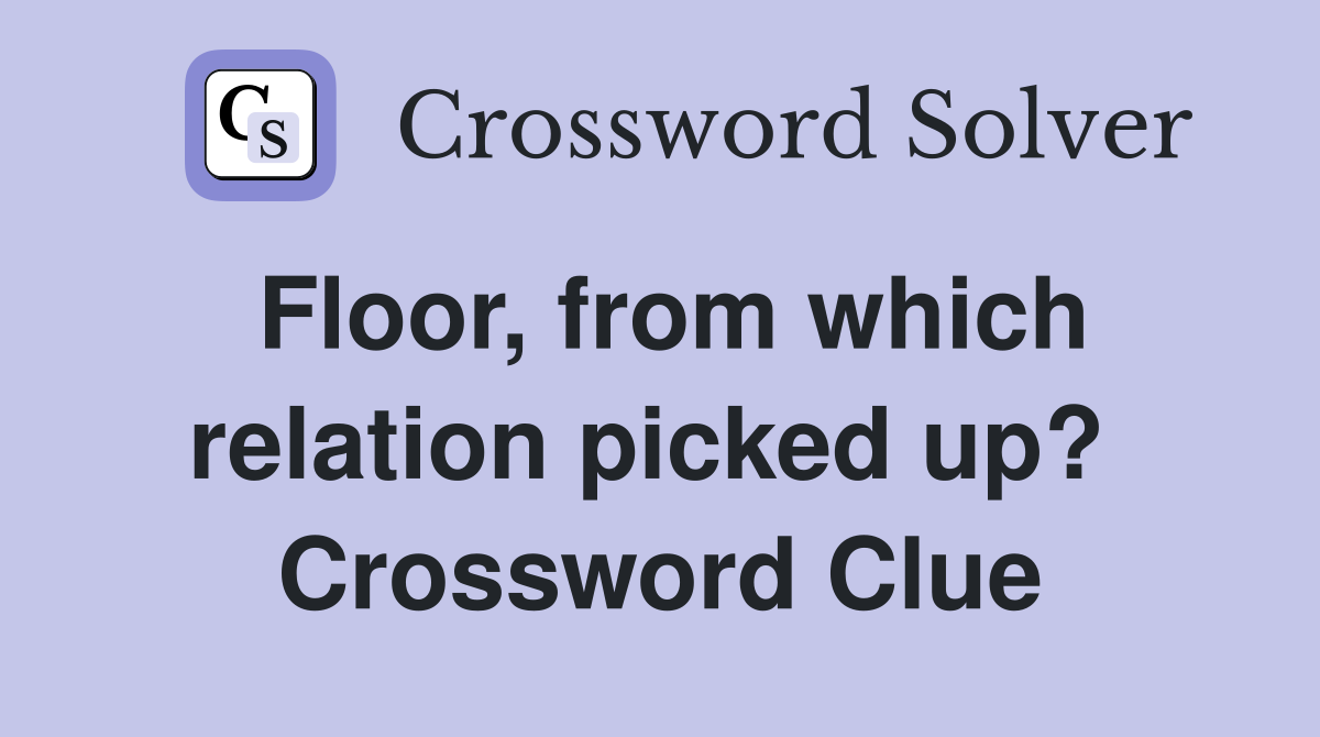 Floor, from which relation picked up?  Crossword Clue