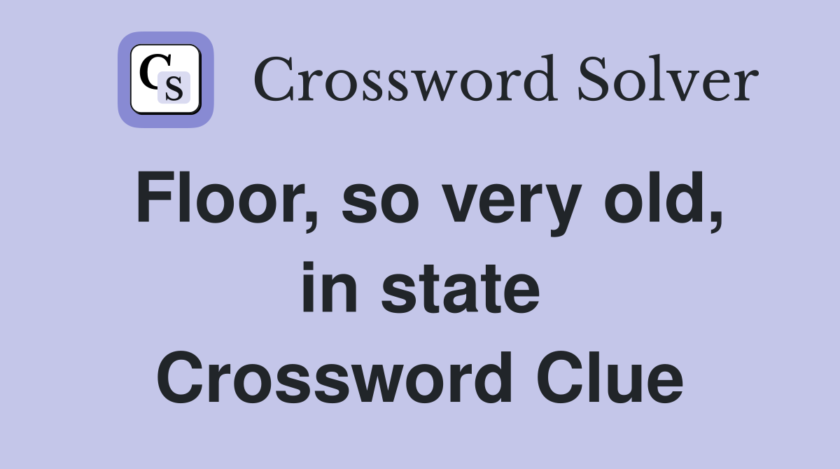 Floor, so very old, in state Crossword Clue