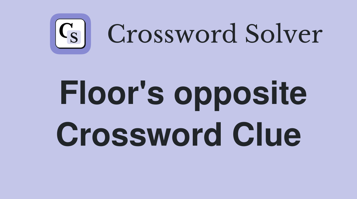 Floor's opposite Crossword Clue