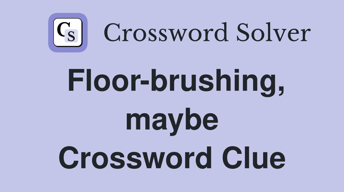Floor-brushing, maybe Crossword Clue