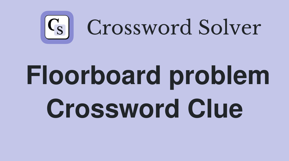 Floorboard problem Crossword Clue