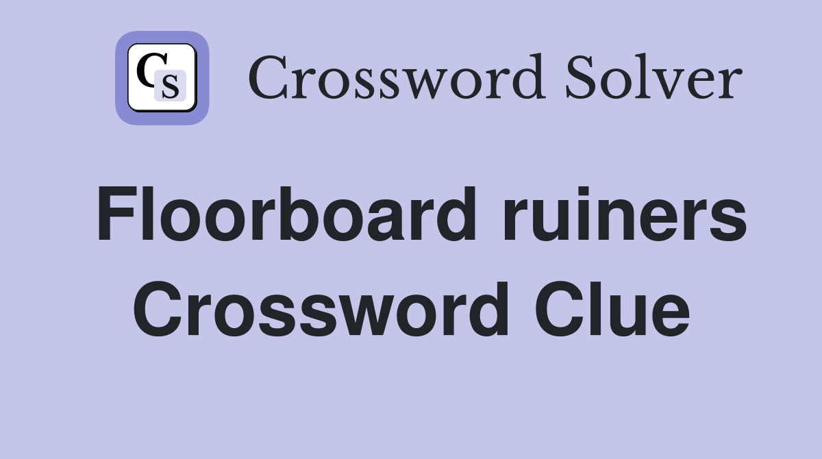 Floorboard ruiners Crossword Clue