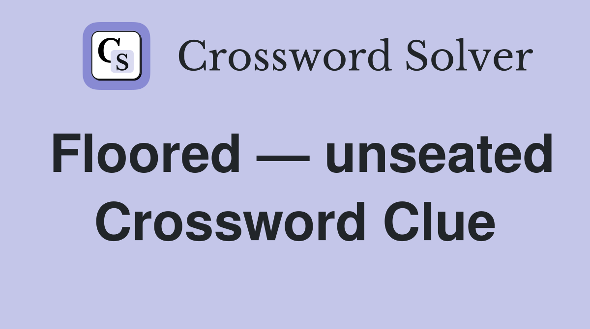 Floored — unseated Crossword Clue