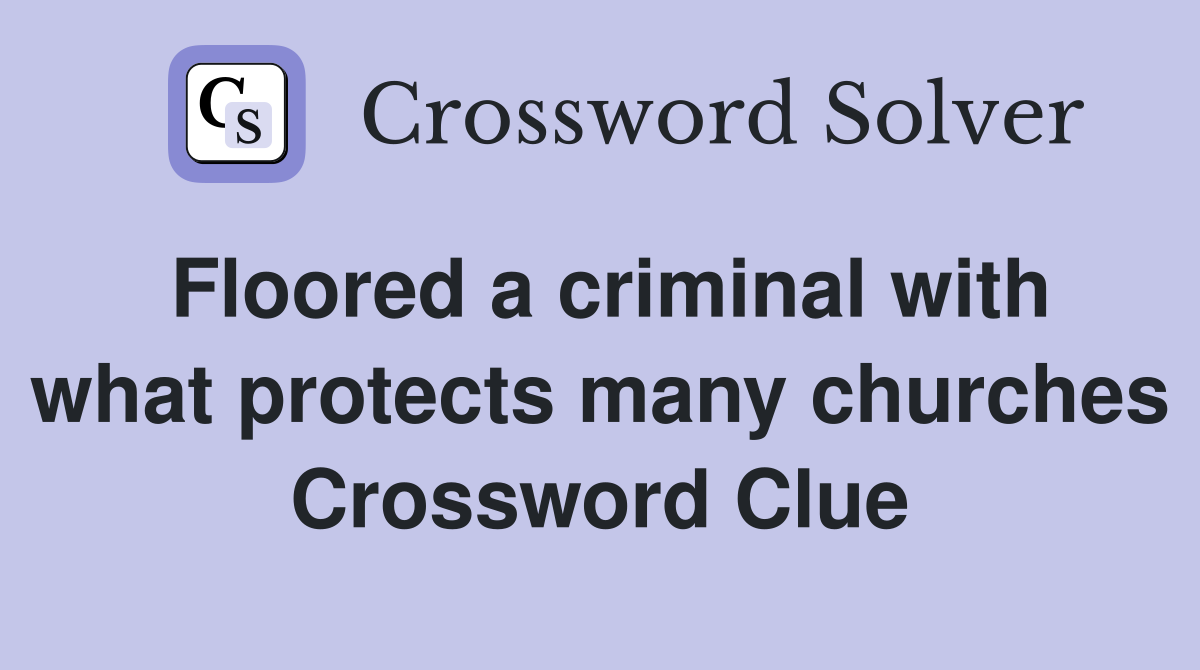 Floored a criminal with what protects many churches Crossword Clue