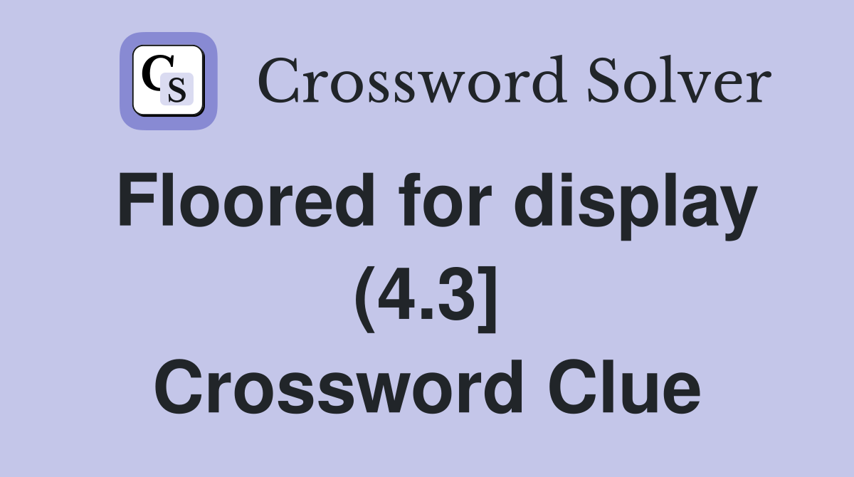 Floored for display (4.3] Crossword Clue