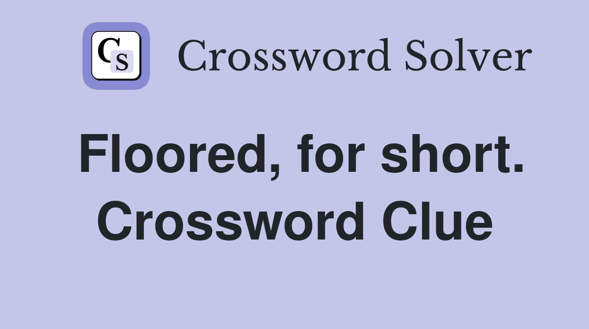 Floored, for short. Crossword Clue
