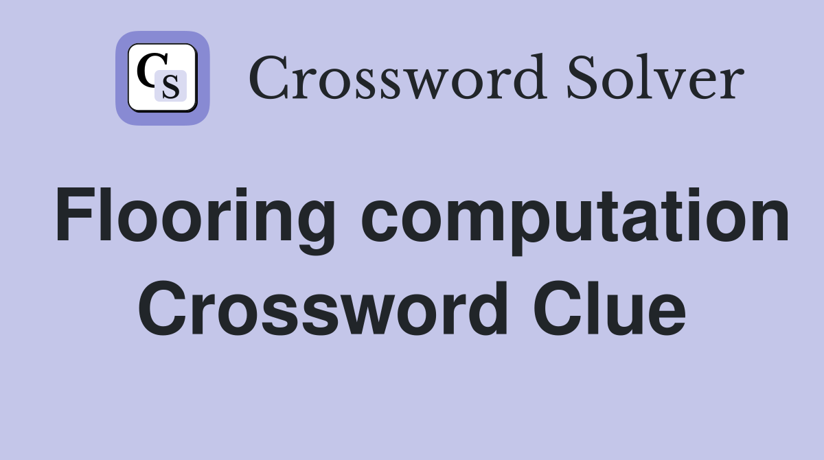 Flooring computation Crossword Clue